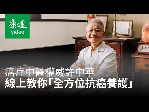 癌症中醫權威許中華《全方位抗癌養護》線上課程，帶你養成抗癌體質、實現健康身心靈【康健出版｜線上課程集資計畫】｜康健雜誌