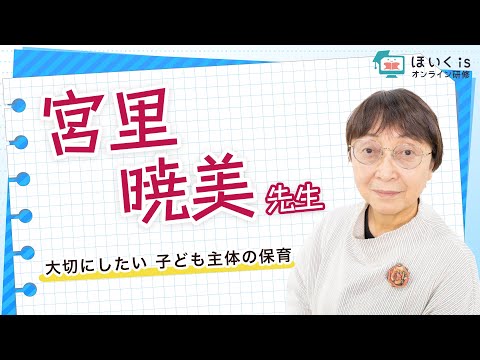 宮里暁美先生『大切にしたい  子ども主体の保育』【ほいくisオンライン研修】