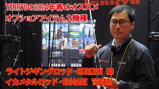 TENRYUの今春のオススメのオフショアロッドは、ライトジギングロッド・HORIZON MJの新作と、イカメタルロッド・BRIGADE TOBARI。#テンリュウ #tenryu