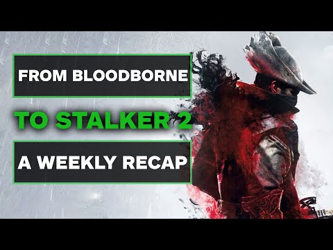 From Bloodborne Rumors to Stalker 2 This Week Was A Lot of Fun