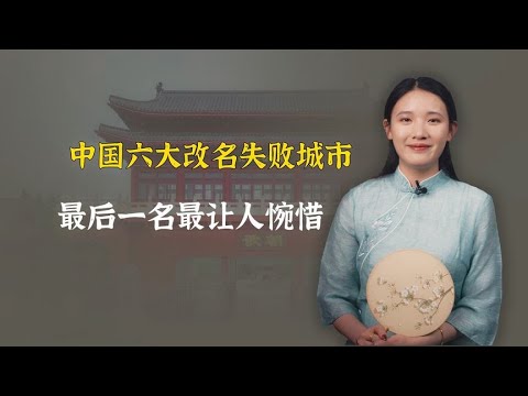 中国6大改名失败的城市，最后一个最让人惋惜！有你家乡吗？