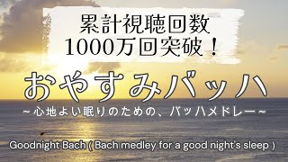 【累計視聴回数1000万回突破】おやすみバッハ ～心地よい眠りのための、バッハメドレー～／ Goodnight Bach（Bach medley for a good night's sleep）