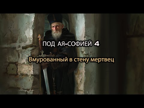 ПОД АЯ-СОФИЕЙ 4 - Вмурованный в стену мертвец