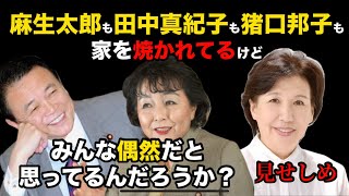 麻生太郎も田中真紀子も猪口邦子も家を焼かれてるけど、みんな偶然だとでも思ってるんだろうか？