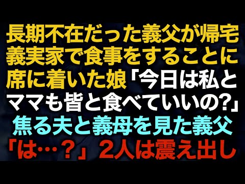 【スカッとする話】長期不在だった義父が帰宅。義実家で食事をすることに→席に着いた娘「今日は私とママも皆と食べていいの？」焦る夫と義母を見た義父「は…？」2人は震え出し…【修羅場】