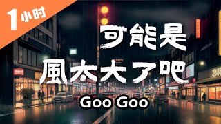 Goo Goo《可能是風太大了吧》1小時單曲循環『是我太差了吧 所以不能把你給擁有 很遺憾 我來的不是時候 只好默默的接受 但一張合照都沒有 都算不上是朋友』【動態歌詞】