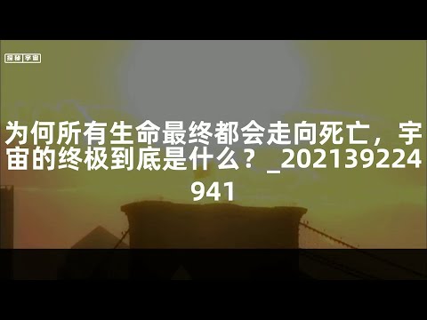 为何所有生命最终都会走向死亡，宇宙的终极到底是什么？_202139224941