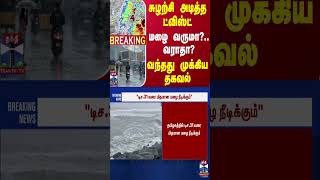 #BREAKING || சுழற்சி அடித்த ட்விஸ்ட்.. மழை வருமா?.. வராதா? - வந்தது முக்கிய தகவல்