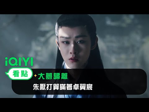 《大夢歸離》EP30看點：朱厭打算瞞著卓翼宸 | 愛奇藝