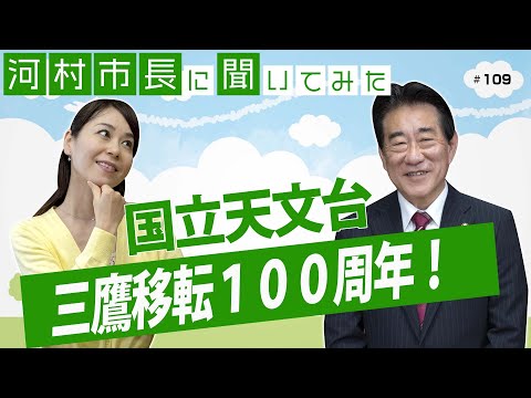 河村市長に聞いてみた！第109回「国立天文台 三鷹移転100周年」