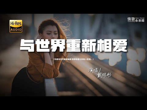 戴羽彤 - 与世界重新相爱♫『我想与世界重新相爱，即便他曾让我陷入苦海。』『动态歌词 | 高音质』