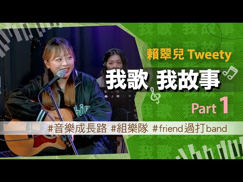 我歌我故事 - 賴翠兒 (Tweety) Part 1 (音樂成長路 | 組樂隊 | friend過打band)