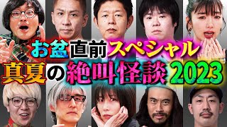 【初耳怪談】＜お盆直前SP ＞真夏の絶叫怪談2023 100分総ざらい編【島田秀平】【ナナフシギ】【松原タニシ】【松嶋初音】【牛抱せん夏】【響洋平】【川口英之】【ガンジー横須賀】【あとちゃん】