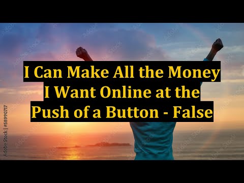 I Can Make All the Money I Want Online at the Push of a Button - False