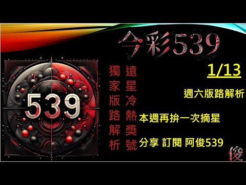 【今彩539】1/13 週六版路解說 準5進6 阿俊專業解析 二三星 539不出牌 今彩539號碼推薦 未開遠星 539尾數 阿俊539