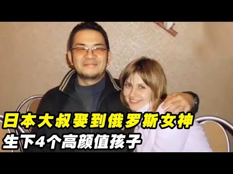 日本大叔娶到俄罗斯女神级美女，生下4个混血高颜值孩子，他凭借的是多才多亿吗？