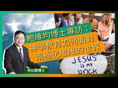 鮑維均博士專訪：神學教育如何面對兩極化思維的世界｜神學教育的重要性｜真理和上帝是不會站在任何一邊｜教會信仰的撕裂｜神學院的責任｜林以諾博士 （中文字幕）