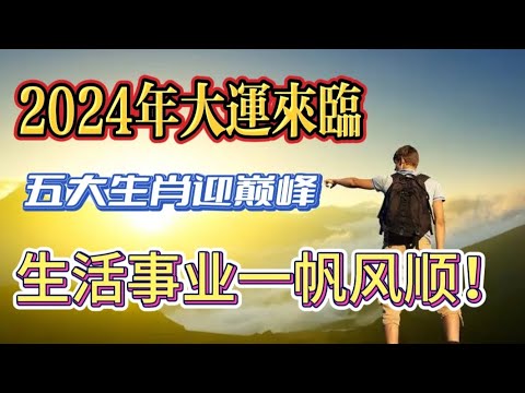 2024年大运来临：这五大生肖将迎来人生巅峰，生活事业一帆风顺！