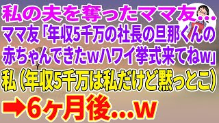 【スカッとする話】私の夫を奪ったママ友「年収5千万の社長の旦那くんの赤ちゃん出来たw6ヶ月後のハワイ挙式来てねw」私（年収５千万は私だけど黙っとこ…）→6ヶ月後w