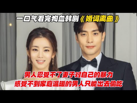 一口气看完狗血韩剧《婚词离曲》男人忍受不了妻子对自己的暴力，感受不到家庭温暖的男人只能出去偷吃