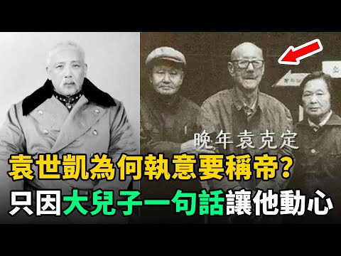 袁世凱為何執意要稱帝？只因大兒子說稱帝有個好處！讓他動心