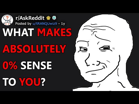 What makes absolutely 0% sense to you? (r/AskReddit)