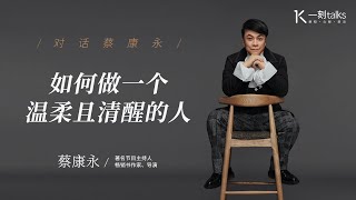 一刻talks |对话蔡康永：如何做一个温柔且清醒的人