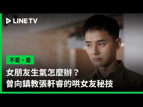 【不愛，愛】EP09精華：女朋友生氣怎麼辦？曾向鎮教張軒睿的哄女友秘技 | LINE TV 共享追劇生活