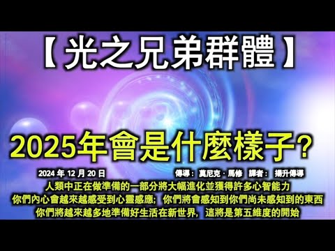 2025年會是什麼樣子？【光之兄弟群體】人類中正在做準備的一部分將大幅進化並獲得許多心智能力。你們內心會越來越感受到心靈感應；你們將會感知到你們尚未感知到的東西。你們將越來越多地準備好生活在新世界