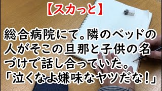 【スカっと】総合病院にて。隣のベッドの人がそこの旦那と子供の名づけで話し合っていた。「泣くなよ嫌味なヤツだな！」【痛快・スカッとジャパン】