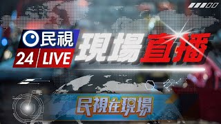 🟢LIVE 即時訊息 民視在現場帶您直擊掌握｜Taiwan News Live 24hr｜民視新聞