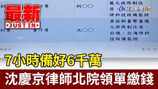 7小時備好6千萬 沈慶京律師北院領單繳錢【最新快訊】