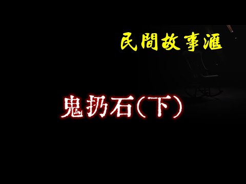 【民间故事】鬼扔石（下）  | 民间奇闻怪事、灵异故事、鬼故事、恐怖故事