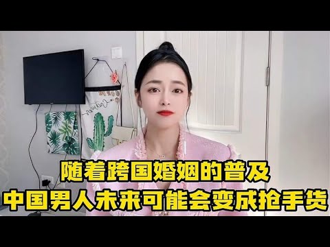 随着跨国婚姻的普及，中国男人或将成抢手货，女人们可得长点心了