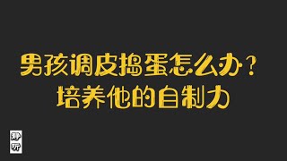 【亲子教育】男孩调皮捣蛋怎么办？培养他的自制力