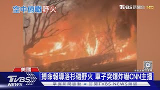 CNN帥哥主播搏命報導洛杉磯野火 驚險直擊「車子突爆炸」｜十點不一樣20250111 @TVBSNEWS01