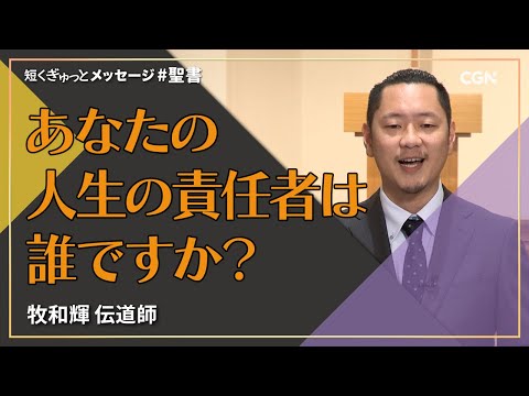 あなたの人生の責任者は誰ですか？／牧和輝 伝道師｜短くぎゅっとメッセージ｜SOON CGN