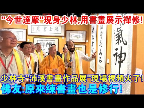 “今世達摩“現身少林寺，用書畫展示禪修！少林寺“沛溪書畫作品展”現場視頻火了！佛友感嘆：原來練書畫也是一種修行！