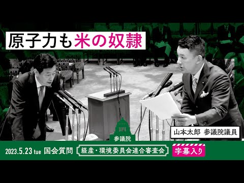 山本太郎【原子力も米の奴隷】 2023.5.23 経産・環境委員会連合審査会 字幕入りフル