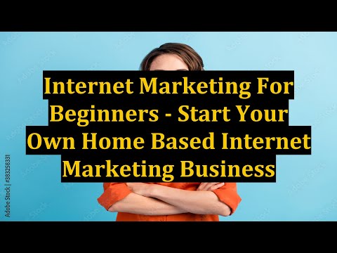 Internet Marketing For Beginners - Start Your Own Home Based Internet Marketing Business