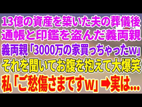 【スカッとする話】13億の資産を築いた夫の葬儀後、通帳と印鑑を盗んだ義両親「3000万の家買っちゃったw」それを聞いてお腹を抱えて大爆笑→私「御愁傷さまw」実は...【スカッと】【朗読】