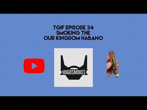 TGIF EPISODE 34 - Smoking Our Kingdom Habano Cigar