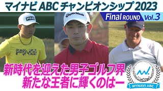 マイナビABCチャンピオンシップ2023　Final ラウンド 　Vol.3新時代を迎えた男子ゴルフ界　新たな王者に輝くのはー