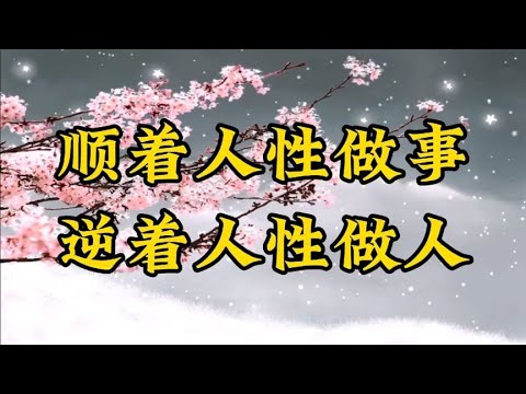 散文朗诵《顺着人性做事，逆着人性做人》如此，方能安稳一生