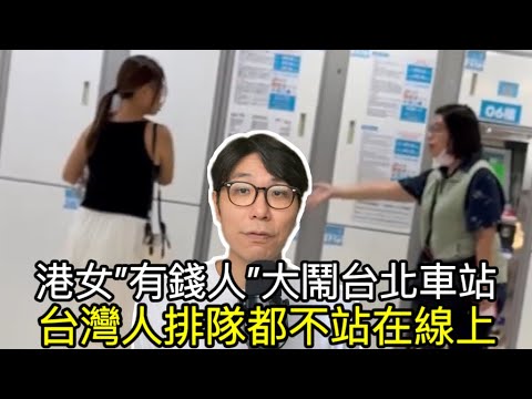 【移民台灣】港女”有錢人”大鬧台北車站/排隊文化看出台灣人或香港人/把自家文化用到別人家裡！