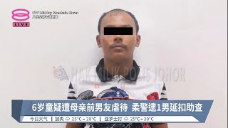 6岁童疑遭母亲前男友虐待  柔警逮1男延扣助查【2023.08.15 八度空间午间新闻】