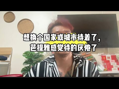 想换个国家或城市待着了，芭提雅感觉待的厌倦了