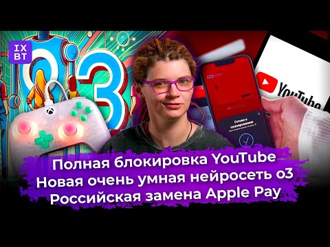 Полная блокировка YouTube, очень умная нейросеть o3 и российская замена Apple Pay. Главные новости