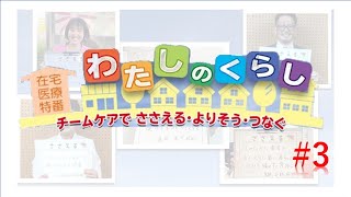 【在宅医療介護特番】わたしのくらし　～チームケアで ささえる・よりそう・つなぐ～（＃3）