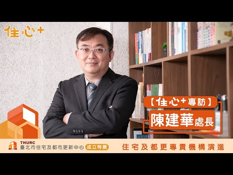 【住心+專訪】陳建華處長：都更最重要的，講到後來還是人的問題。